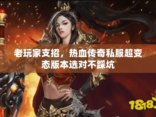 老玩家支招，热血传奇私服超变态版本选对不踩坑