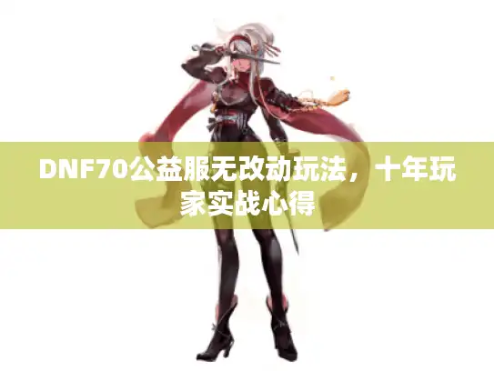 DNF70公益服无改动玩法，十年玩家实战心得