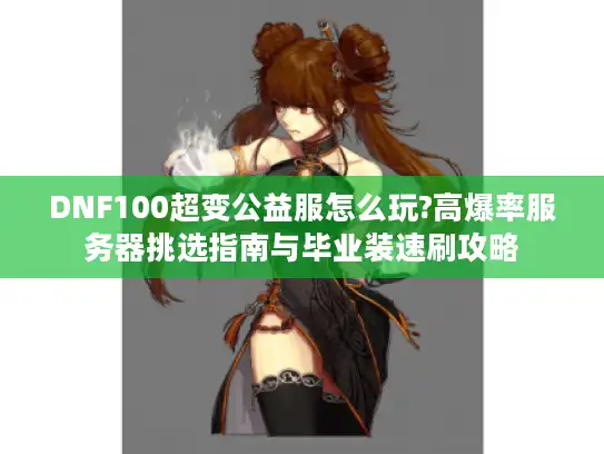 DNF100超变公益服怎么玩?高爆率服务器挑选指南与毕业装速刷攻略