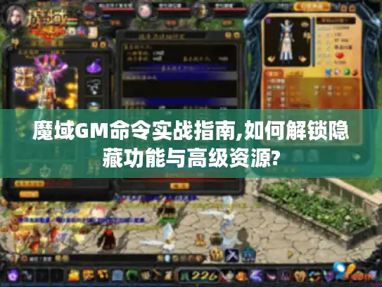 魔域GM命令实战指南,如何解锁隐藏功能与高级资源?