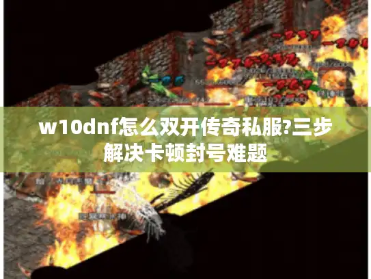 w10dnf怎么双开传奇私服?三步解决卡顿封号难题