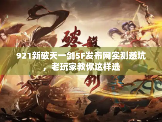 921新破天一剑SF发布网实测避坑,老玩家教你这样选 921新破天一剑SF发布网实测避坑,老玩家教你这样选