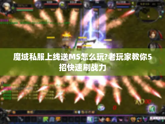 魔域私服上线送MS怎么玩?老玩家教你5招快速刷战力 魔域私服上线送MS怎么玩?老玩家教你5招快速刷战力