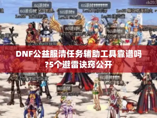 DNF公益服清任务辅助工具靠谱吗?5个避雷诀窍公开