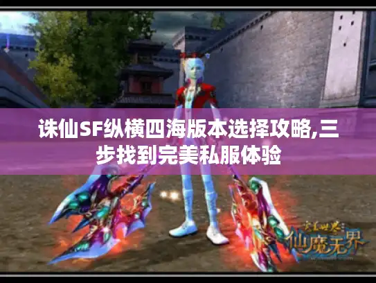 诛仙SF纵横四海版本选择攻略,三步找到完美私服体验