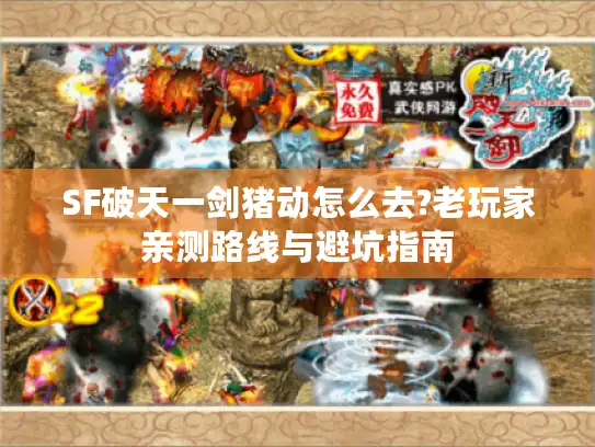 SF破天一剑猪动怎么去?老玩家亲测路线与避坑指南