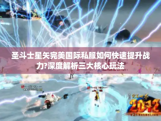 圣斗士星矢完美国际私服如何快速提升战力?深度解析三大核心玩法
