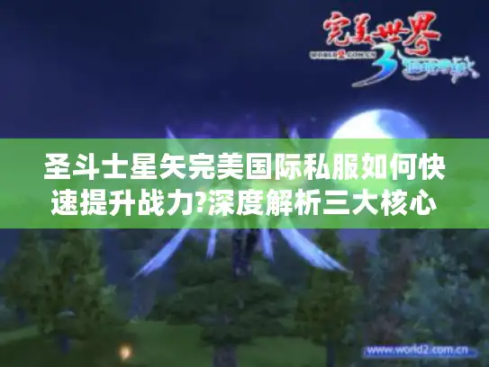 圣斗士星矢完美国际私服如何快速提升战力?深度解析三大核心玩法