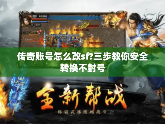 传奇账号怎么改sf?三步教你安全转换不封号 传奇账号怎么改sf?三步教你安全转换不封号
