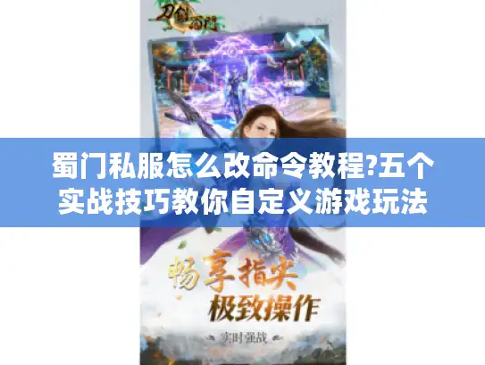 蜀门私服怎么改命令教程?五个实战技巧教你自定义游戏玩法