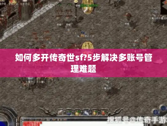 如何多开传奇世sf?5步解决多账号管理难题