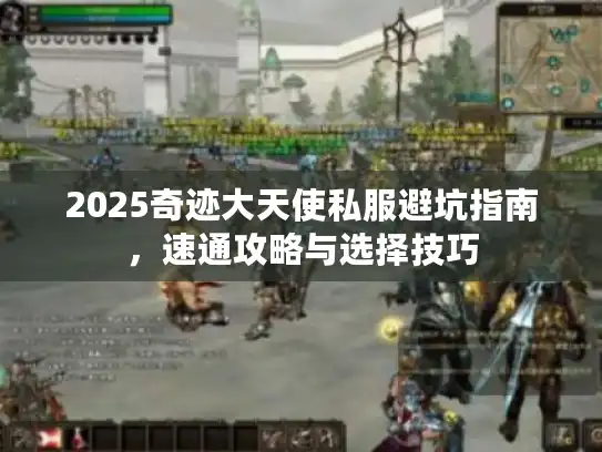 2025奇迹大天使私服避坑指南,速通攻略与选择技巧 2025奇迹大天使私服避坑指南,速通攻略与选择技巧