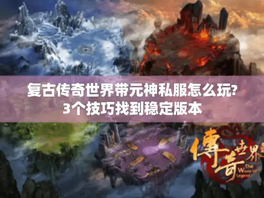 复古传奇世界带元神私服怎么玩?3个技巧找到稳定版本