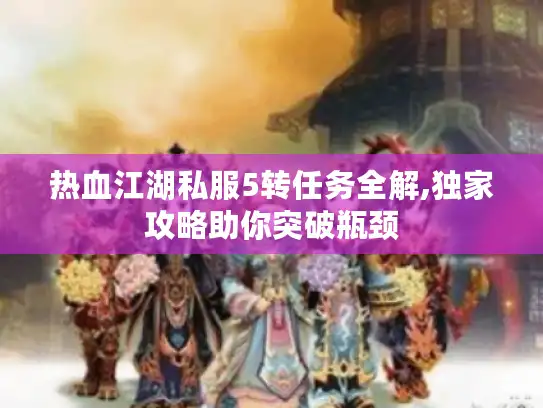 热血江湖私服5转任务全解,独家攻略助你突破瓶颈