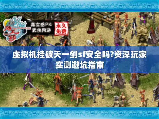 虚拟机挂破天一剑sf安全吗?资深玩家实测避坑指南