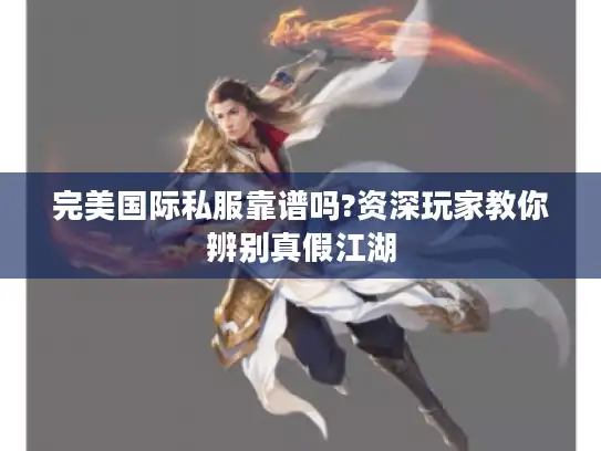 完美国际私服靠谱吗?资深玩家教你辨别真假江湖