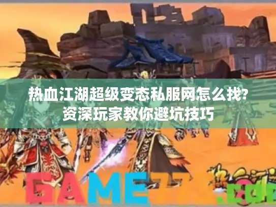 热血江湖超级变态私服网怎么找?资深玩家教你避坑技巧