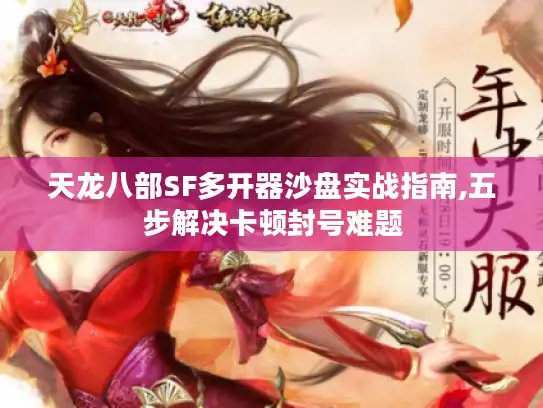 天龙八部SF多开器沙盘实战指南,五步解决卡顿封号难题