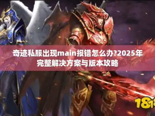 奇迹私服出现main报错怎么办?2025年完整解决方案与版本攻略