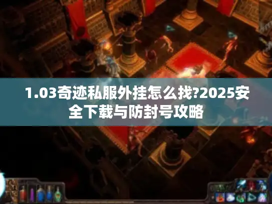 1.03奇迹私服外挂怎么找?2025安全下载与防封号攻略