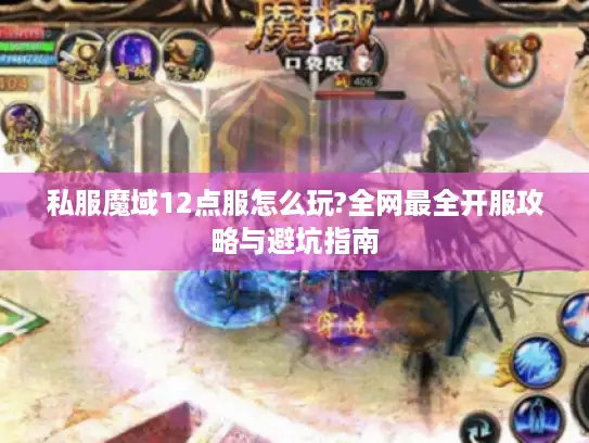 私服魔域12点服怎么玩?全网最全开服攻略与避坑指南