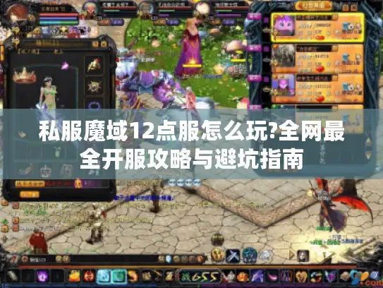 私服魔域12点服怎么玩?全网最全开服攻略与避坑指南
