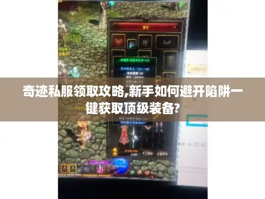 奇迹私服领取攻略,新手如何避开陷阱一键获取顶级装备?