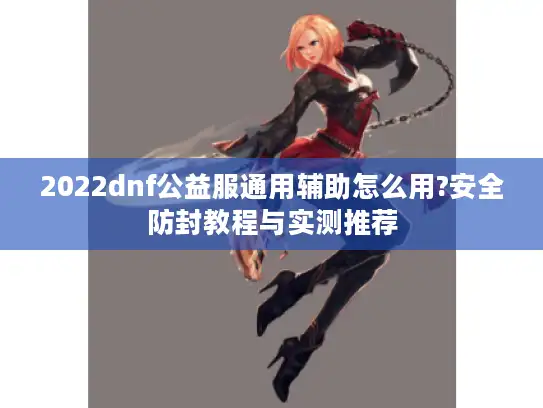 2022dnf公益服通用辅助怎么用?安全防封教程与实测推荐