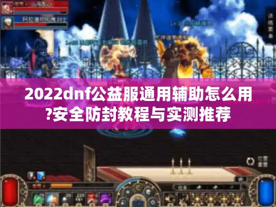 2022dnf公益服通用辅助怎么用?安全防封教程与实测推荐