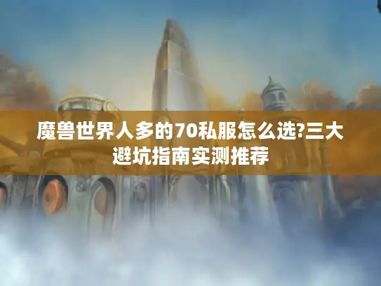 魔兽世界人多的70私服怎么选?三大避坑指南实测推荐