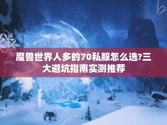 魔兽世界人多的70私服怎么选?三大避坑指南实测推荐