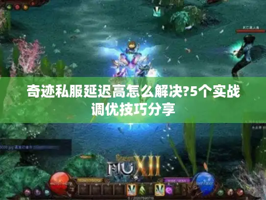 奇迹私服延迟高怎么解决?5个实战调优技巧分享