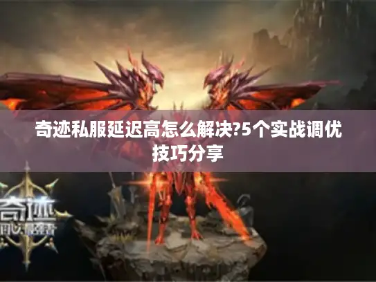 奇迹私服延迟高怎么解决?5个实战调优技巧分享