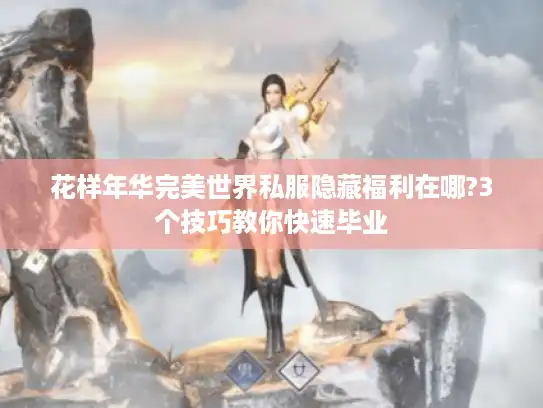 花样年华完美世界私服隐藏福利在哪?3个技巧教你快速毕业 花样年华完美世界私服隐藏福利在哪?3个技巧教你快速毕业