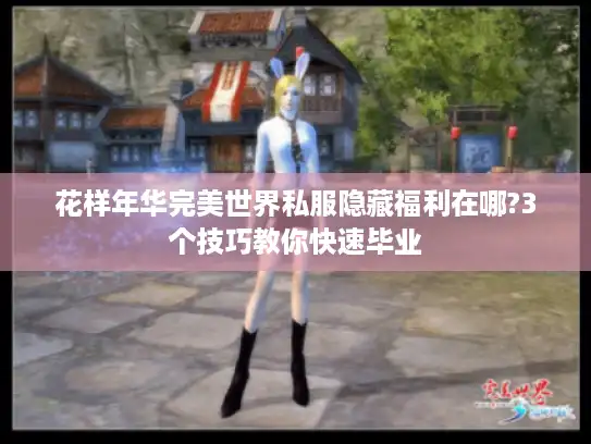 花样年华完美世界私服隐藏福利在哪?3个技巧教你快速毕业 花样年华完美世界私服隐藏福利在哪?3个技巧教你快速毕业