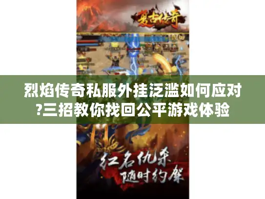 烈焰传奇私服外挂泛滥如何应对?三招教你找回公平游戏体验