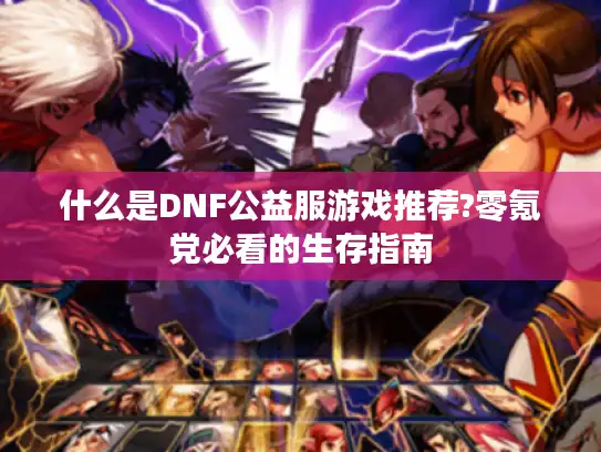 什么是DNF公益服游戏推荐?零氪党必看的生存指南