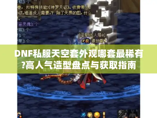 DNF私服天空套外观哪套最稀有?高人气造型盘点与获取指南 DNF私服天空套外观哪套最稀有?高人气造型盘点与获取指南