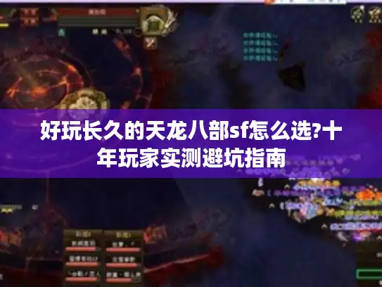 好玩长久的天龙八部sf怎么选?十年玩家实测避坑指南
