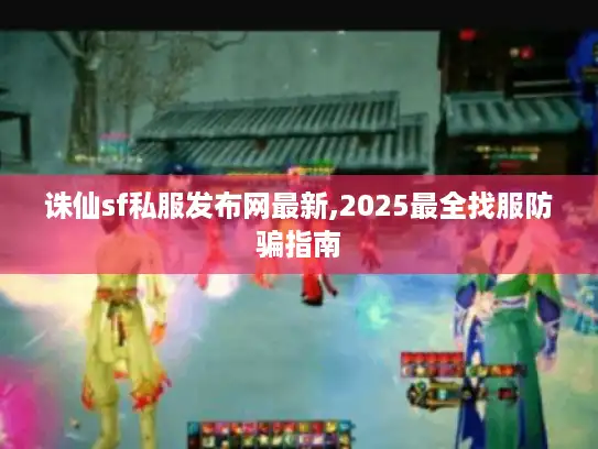 诛仙sf私服发布网最新,2025最全找服防骗指南