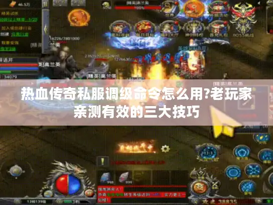 热血传奇私服调级命令怎么用?老玩家亲测有效的三大技巧