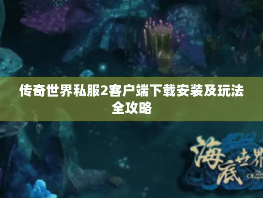 传奇世界私服2客户端下载安装及玩法全攻略