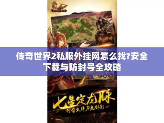 传奇世界2私服外挂网怎么找?安全下载与防封号全攻略 传奇世界2私服外挂网怎么找?安全下载与防封号全攻略