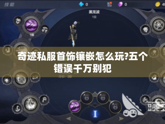 奇迹私服首饰镶嵌怎么玩?五个错误千万别犯