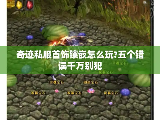 奇迹私服首饰镶嵌怎么玩?五个错误千万别犯