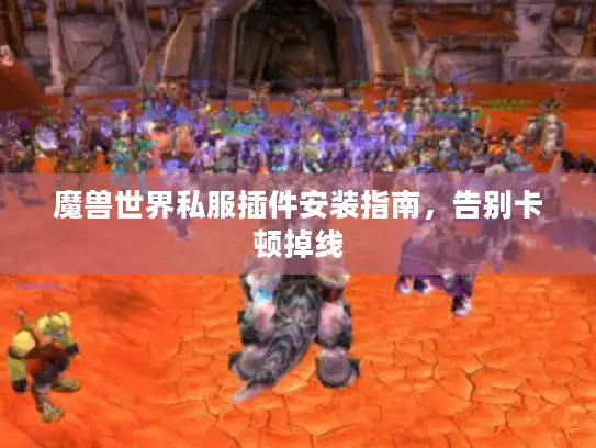 魔兽世界私服插件安装指南，告别卡顿掉线