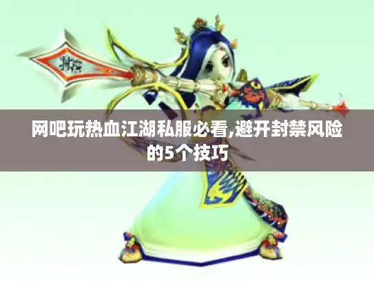 网吧玩热血江湖私服必看,避开封禁风险的5个技巧