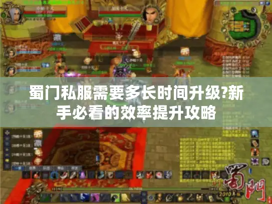 蜀门私服需要多长时间升级?新手必看的效率提升攻略