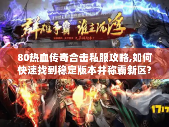 80热血传奇合击私服攻略,如何快速找到稳定版本并称霸新区? 80热血传奇合击私服攻略,如何快速找到稳定版本并称霸新区?