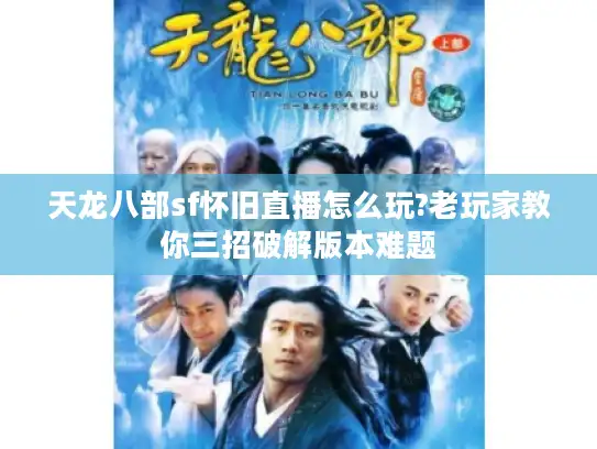 天龙八部sf怀旧直播怎么玩?老玩家教你三招破解版本难题